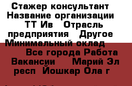 Стажер-консультант › Название организации ­ ТТ-Ив › Отрасль предприятия ­ Другое › Минимальный оклад ­ 27 000 - Все города Работа » Вакансии   . Марий Эл респ.,Йошкар-Ола г.